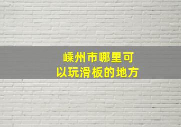 嵊州市哪里可以玩滑板的地方