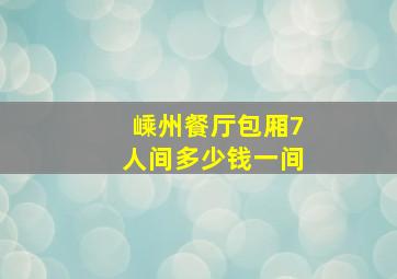 嵊州餐厅包厢7人间多少钱一间