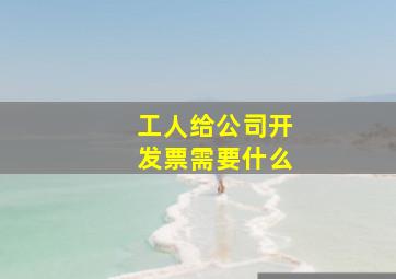 工人给公司开发票需要什么