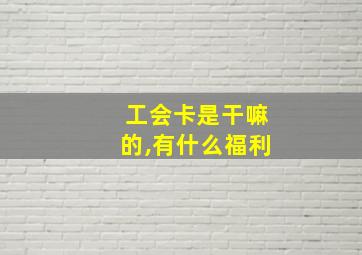 工会卡是干嘛的,有什么福利