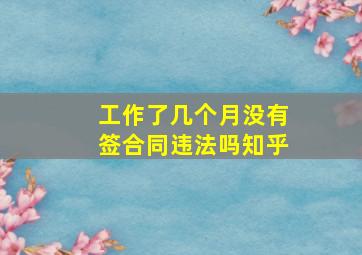 工作了几个月没有签合同违法吗知乎