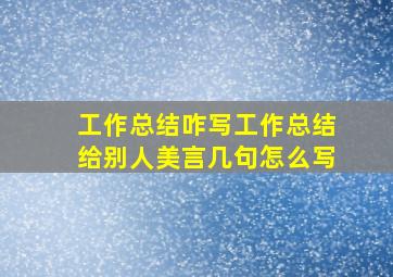 工作总结咋写工作总结给别人美言几句怎么写