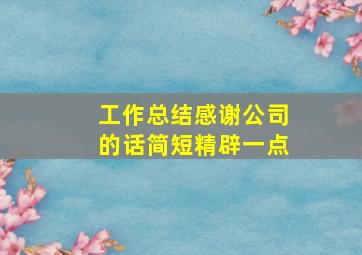 工作总结感谢公司的话简短精辟一点