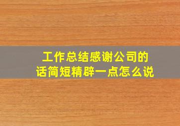 工作总结感谢公司的话简短精辟一点怎么说