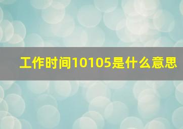 工作时间10105是什么意思