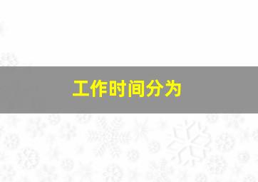 工作时间分为