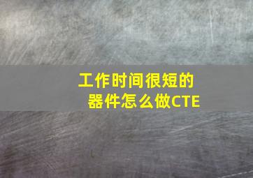 工作时间很短的器件怎么做CTE