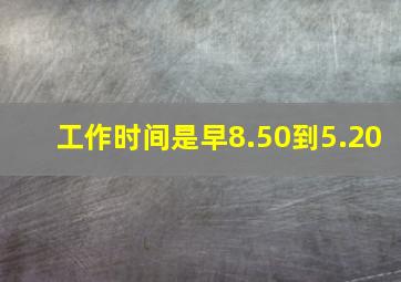 工作时间是早8.50到5.20