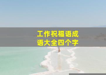 工作祝福语成语大全四个字