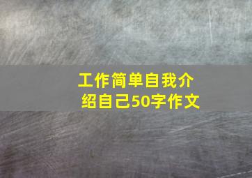 工作简单自我介绍自己50字作文