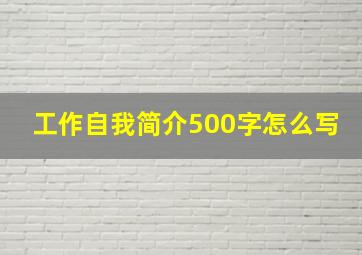 工作自我简介500字怎么写