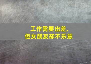 工作需要出差,但女朋友却不乐意