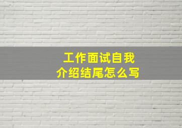 工作面试自我介绍结尾怎么写