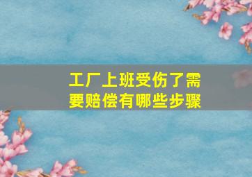 工厂上班受伤了需要赔偿有哪些步骤