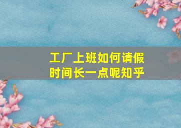 工厂上班如何请假时间长一点呢知乎