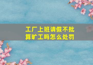 工厂上班请假不批算旷工吗怎么处罚