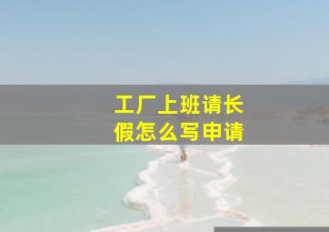 工厂上班请长假怎么写申请