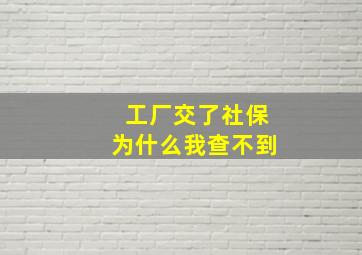 工厂交了社保为什么我查不到