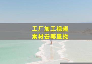 工厂加工视频素材去哪里找