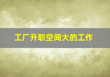 工厂升职空间大的工作