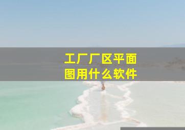 工厂厂区平面图用什么软件