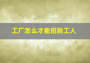 工厂怎么才能招到工人