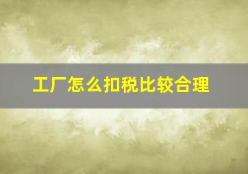 工厂怎么扣税比较合理