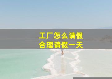 工厂怎么请假合理请假一天