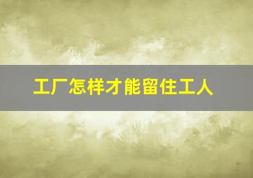 工厂怎样才能留住工人