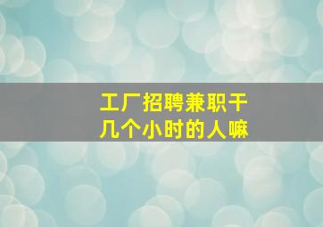 工厂招聘兼职干几个小时的人嘛