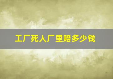 工厂死人厂里赔多少钱