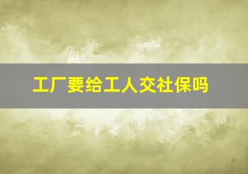 工厂要给工人交社保吗