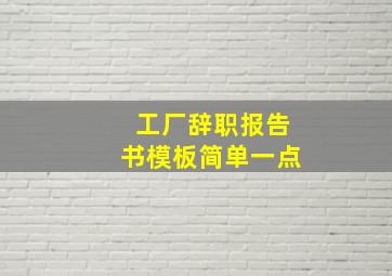 工厂辞职报告书模板简单一点