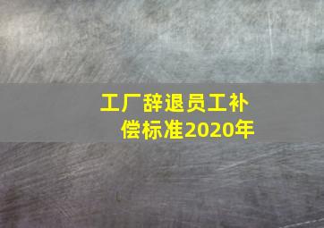 工厂辞退员工补偿标准2020年