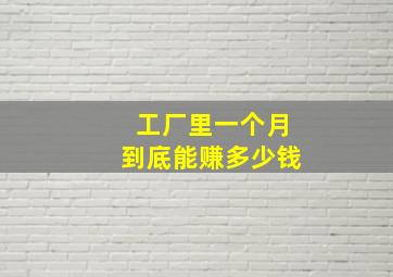 工厂里一个月到底能赚多少钱