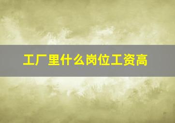 工厂里什么岗位工资高