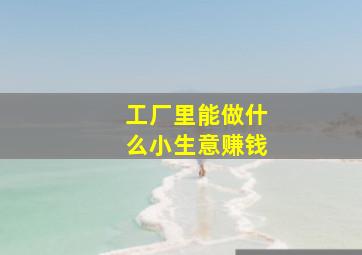 工厂里能做什么小生意赚钱