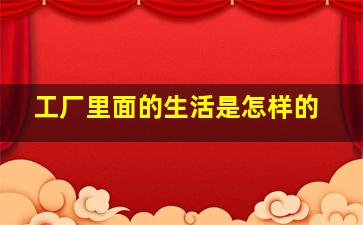 工厂里面的生活是怎样的