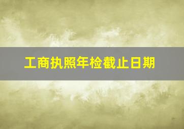 工商执照年检截止日期