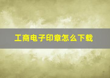 工商电子印章怎么下载