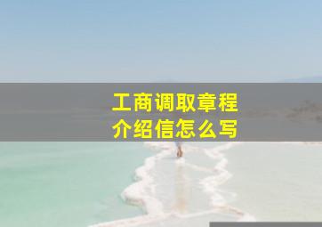 工商调取章程介绍信怎么写