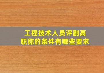 工程技术人员评副高职称的条件有哪些要求