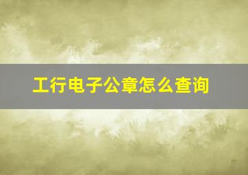 工行电子公章怎么查询