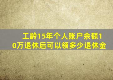 工龄15年个人账户余额10万退休后可以领多少退休金