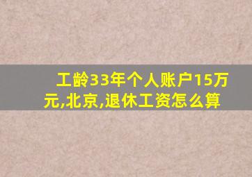 工龄33年个人账户15万元,北京,退休工资怎么算