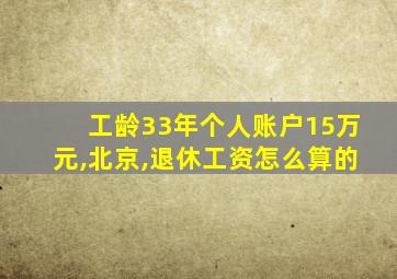 工龄33年个人账户15万元,北京,退休工资怎么算的