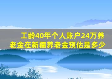 工龄40年个人账户24万养老金在新疆养老金预估是多少