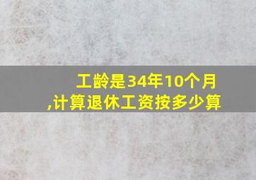 工龄是34年10个月,计算退休工资按多少算