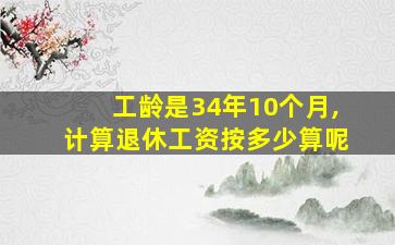 工龄是34年10个月,计算退休工资按多少算呢