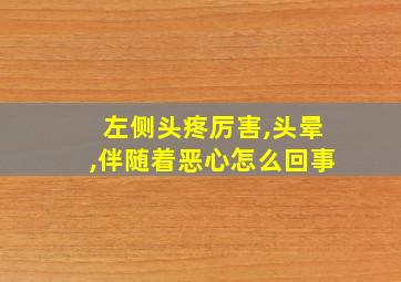 左侧头疼厉害,头晕,伴随着恶心怎么回事